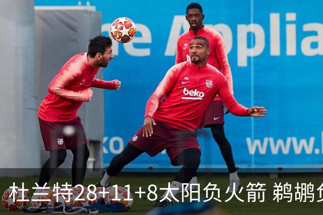 杜兰特28+11+8太阳负火箭 鹈鹕负热火止4连胜